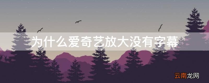 为什么爱奇艺放大没有字幕