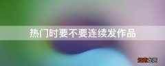 热门时要不要连续发作品