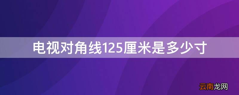 电视对角线125厘米是多少寸