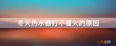 冬天热水器打不着火 冬天热水器打不着火的原因