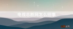 电视总是断网怎么回事 电视总断网怎么回事