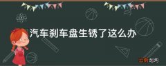 汽车刹车盘生锈了这么办
