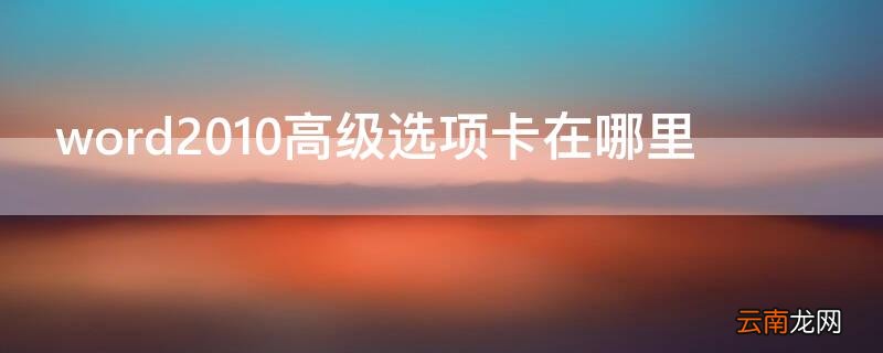 word2010高级选项卡在哪里 word2010 选项卡
