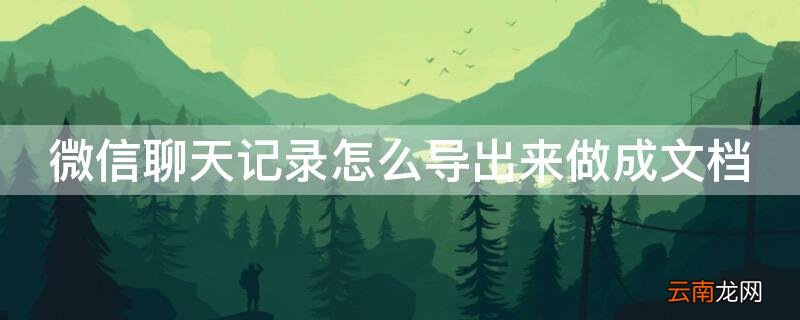 微信聊天记录怎么导出来做成文档安卓 微信聊天记录怎么导出来做成文档