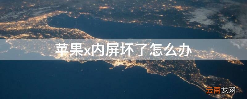 苹果x内屏坏了是什么症状 iPhonex内屏坏了怎么办