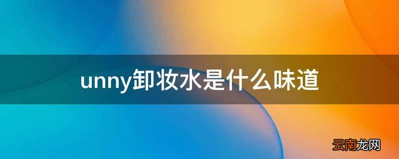 unny卸妆水是什么味道