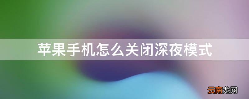 iPhone手机怎么关闭深夜模式 iphone手机怎么关闭夜间模式