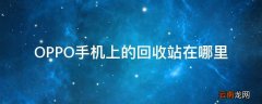 OPPO手机上的回收站在哪里