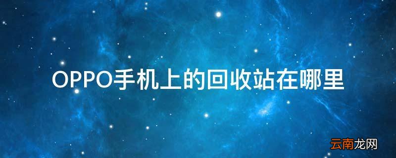 OPPO手机上的回收站在哪里