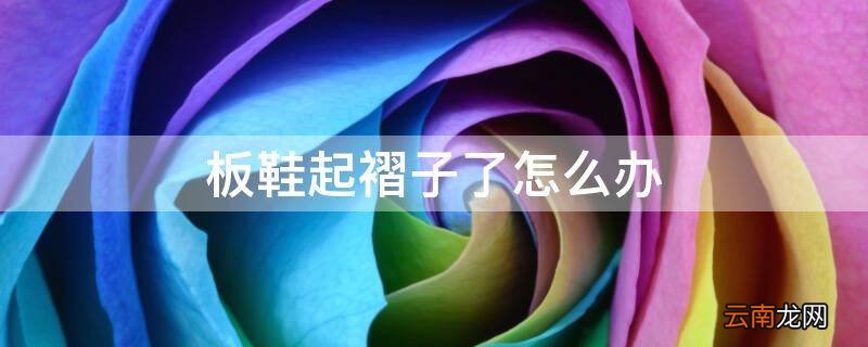 板鞋起褶子了怎么办
