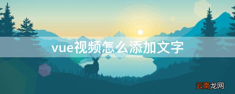 vue怎么增加视频 vue视频怎么添加文字