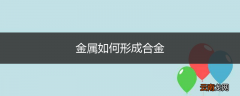 金属如何形成合金