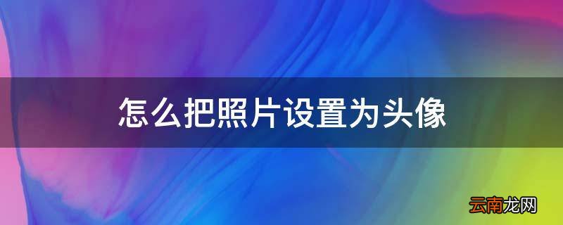 怎么把照片设置为头像