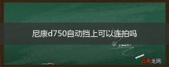 尼康d750自动挡上可以连拍吗