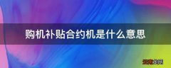 购机补贴合约机是什么意思