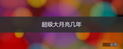 超级大月亮几年