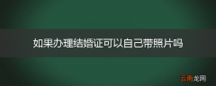 如果办理结婚证可以自己带照片吗