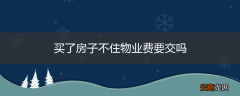 买了房子不住物业费要交吗