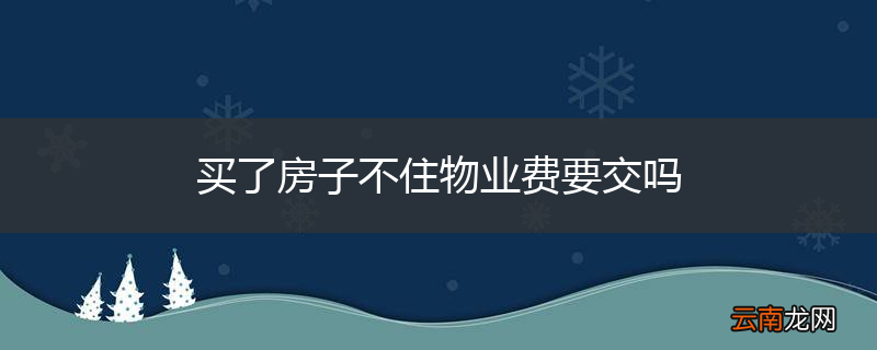 买了房子不住物业费要交吗