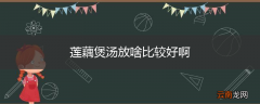 莲藕煲汤放啥比较好啊