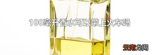 100毫升香水可以带上火车吗