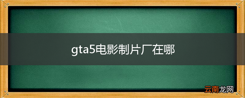 gta5电影制片厂在哪