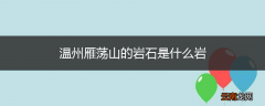 温州雁荡山的岩石是什么岩