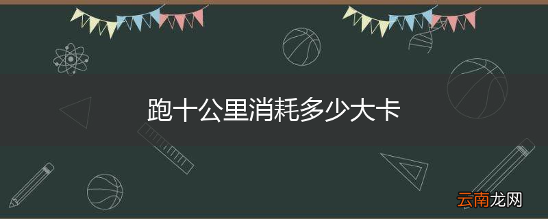 跑十公里消耗多少大卡