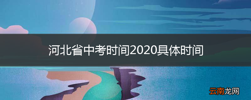 河北省中考时间2020具体时间