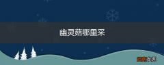 幽灵菇哪里采