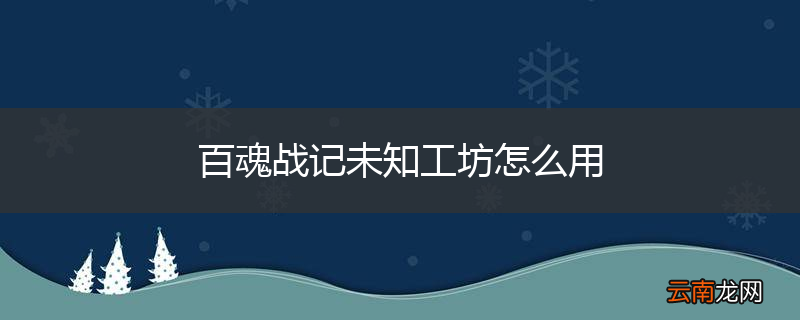 百魂战记未知工坊怎么用