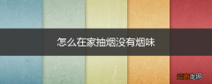 怎么在家抽烟没有烟味