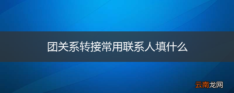 团关系转接常用联系人填什么