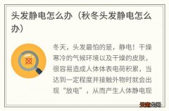 秋冬头发静电怎么办 头发静电怎么办