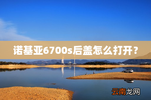 诺基亚6700s后盖怎么打开？