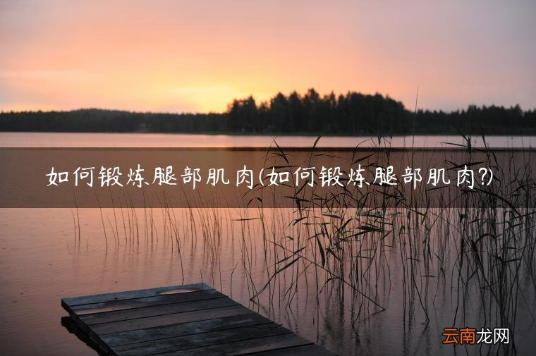 如何锻炼腿部肌肉? 如何锻炼腿部肌肉