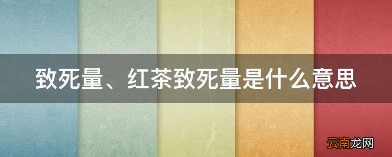 红茶致死量是什么意思