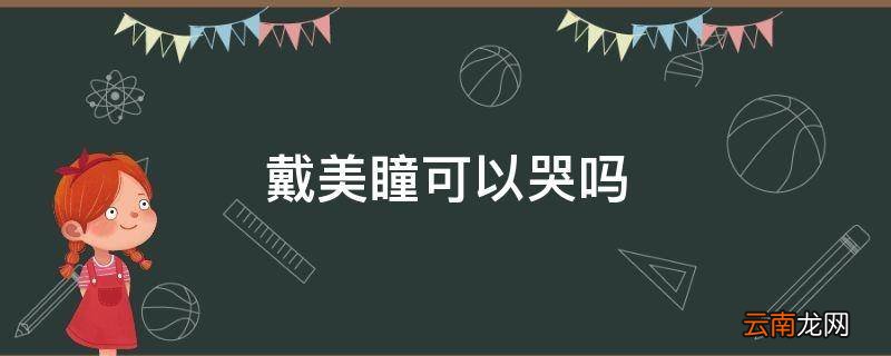 戴美瞳可以哭吗