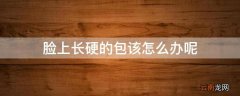 脸上长硬的包该怎么办呢