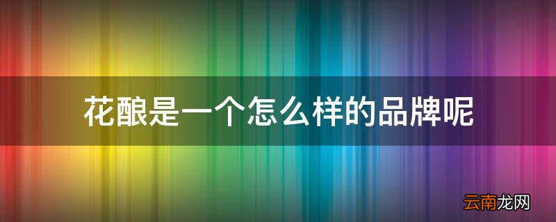 花酿是一个怎么样的品牌呢
