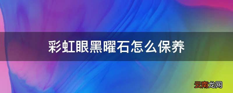 彩虹眼黑曜石怎么保养