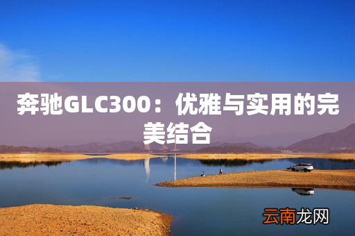 奔驰GLC300：优雅与实用的完美结合