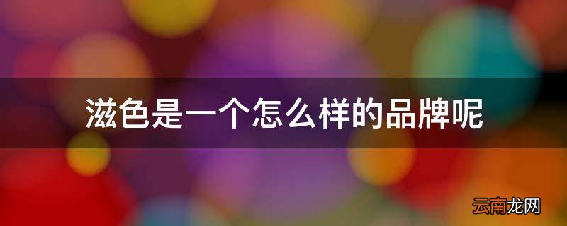 滋色是一个怎么样的品牌呢