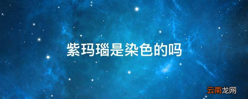 紫玛瑙是染色的吗