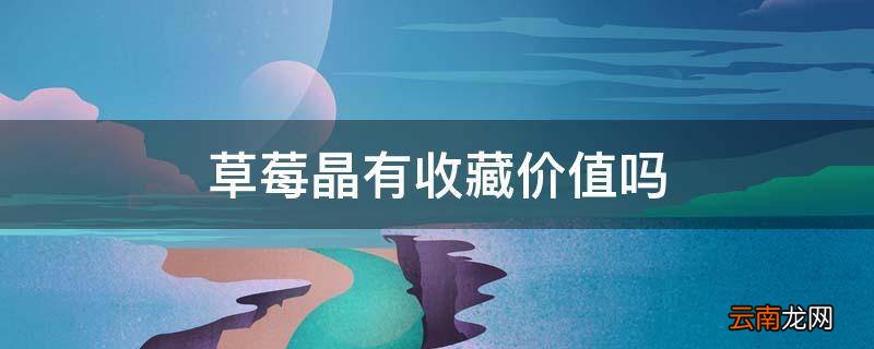 草莓晶有收藏价值吗
