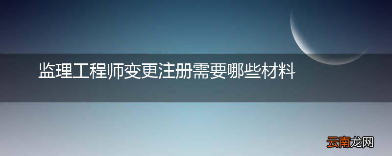 监理工程师变更注册需要哪些材料