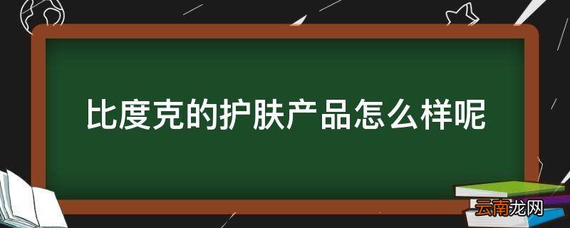 比度克的护肤产品怎么样呢