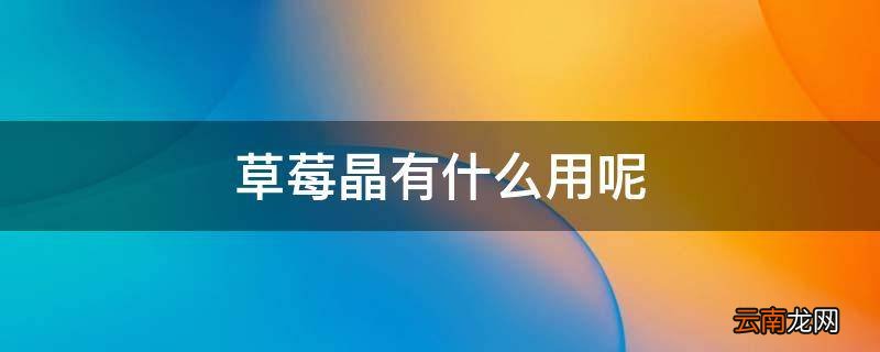 草莓晶有什么用呢