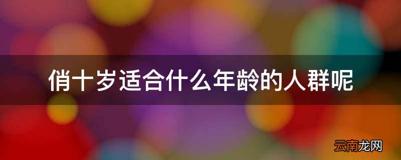 俏十岁适合什么年龄的人群呢