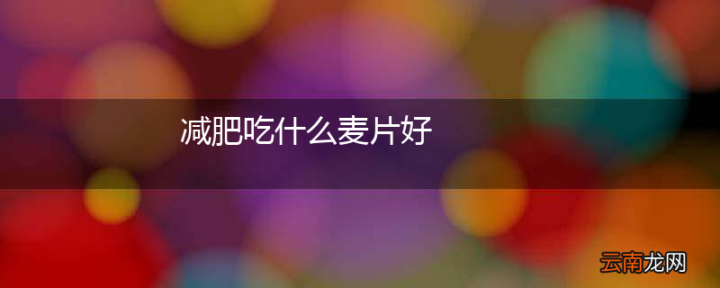 减肥吃什么麦片好